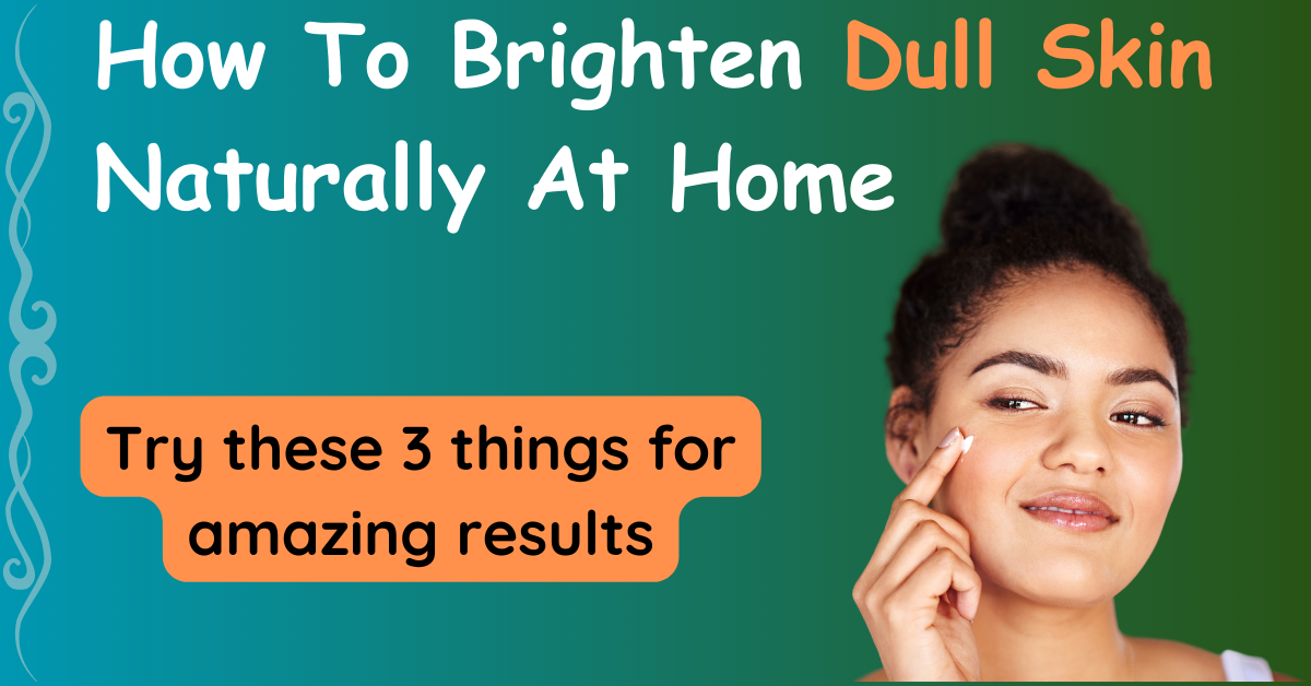 How To Brighten Dull Skin Naturally 